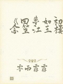 《回梦如初》阮念笙江玉楼