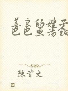 善良的嫂子3字巴巴鱼汤饭惹人妈妈多够不