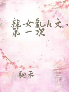 亲女乱h文小兰第一次