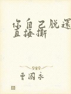 你自己脱还是我直接撕