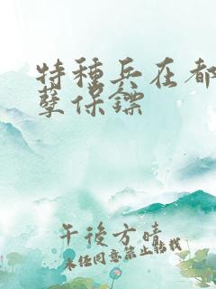 特种兵在都市妖孽保镖