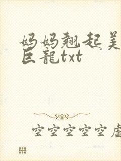 妈妈翘起美臂迎巨龙txt