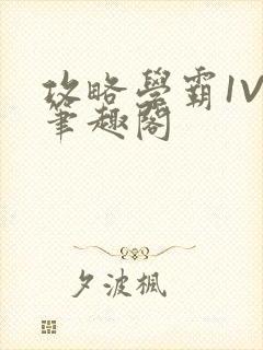 攻略学霸1V1笔趣阁