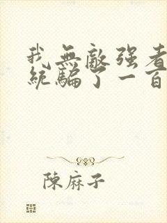 我无敌强者被系统骗了一百年小说