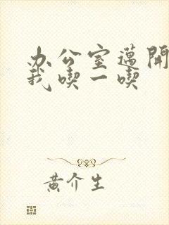 办公室迈开腿让我吃一吃