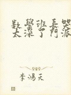 数学班长哭着说太深了门派站