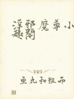 浮邪魔尊小说笔趣阁