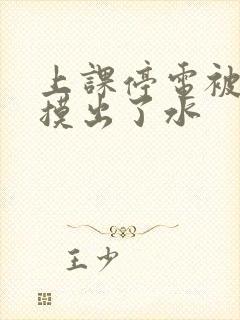 上课停电被男生摸出了水