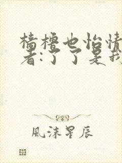 樯橹也怡情 作者:了了是我