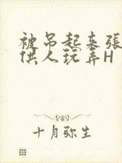 被吊起来张开腿供人玩弄H