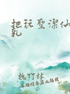 把玩圣洁仙子雪乳