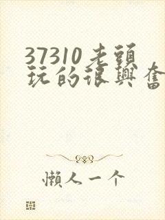 37310老头玩的很兴奋