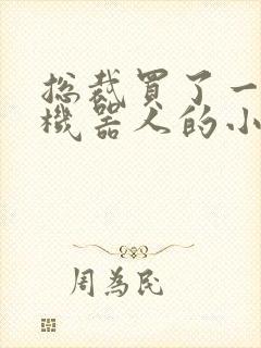 总裁买了一个男机器人的小说