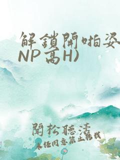 解锁开啪姿势(NP高H)