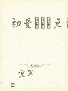 初爱ねんね免费