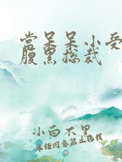 当呆呆小受遇上腹黑总裁