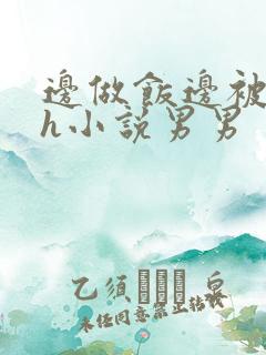 边做饭边被躁高h小说男男