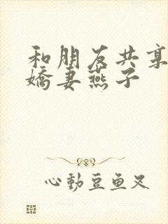 和朋友共享我的娇妻燕子