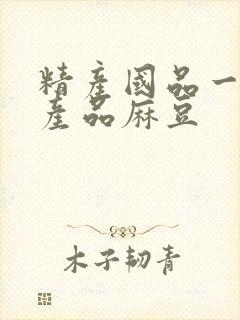 精产国品一二三产品麻豆