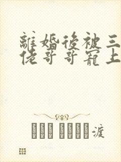 离婚后被三个大佬哥哥宠上天