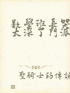 数学班长哭着说太深了门派站