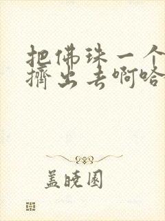 把佛珠一个一个挤出去啊哈