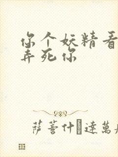 你个妖精看我不弄死你