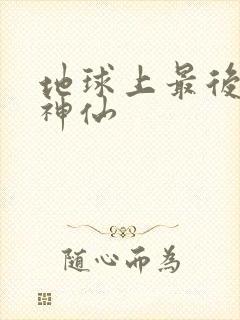 地球上最后一个神仙