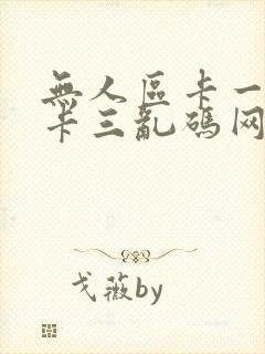 无人区卡一卡二卡三乱码网站