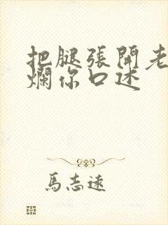 把腿张开老子臊烂你口述