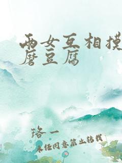 两女互相摸呻呤磨豆腐