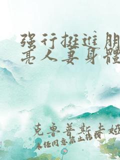 强行挺进朋友漂亮人妻身体