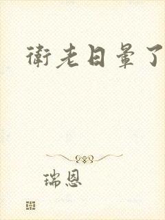 卫老日晕了淑蓉