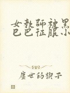 女教师被黑人大巳巴征服小说