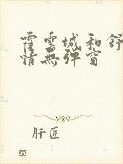 霍云城和舒言抒情无弹窗