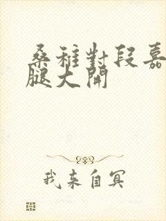 桑稚对段嘉许双腿大开