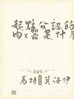 起点公认的三大肉x器是什么