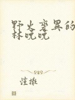 野火变异的父爱林晚晚