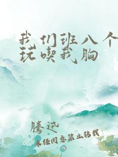 我们班八个男生玩吃我胸