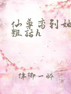 仙尊脔到她哭h粗话h