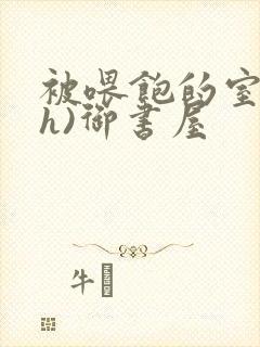 被喂饱的室友(h)御书屋