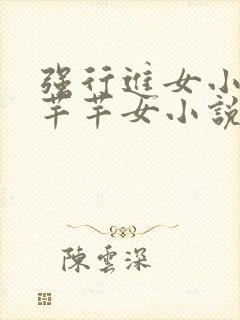 强行进女小姪夏芊芊女小说