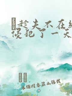 巜趁夫不在给公侵犯了一天