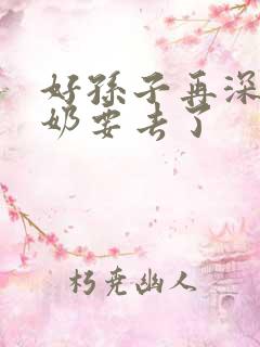 好孙子再深点奶奶要去了