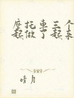 摩托车三个人一起做了起来