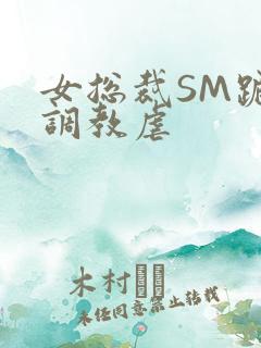 女总裁SM跪爬调教虐