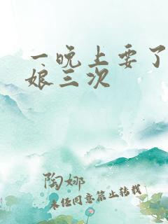 一晚上要了小姑娘三次