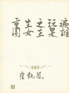 重生之玩遍娱乐圈女主是谁