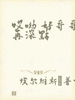哎呦 好哥哥 再深点