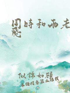 同时和两老师双飞